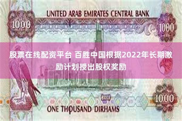 股票在线配资平台 百胜中国根据2022年长期激励计划授出股权奖励