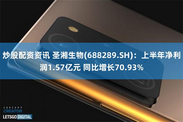炒股配资资讯 圣湘生物(688289.SH)：上半年净利润1.57亿元 同比增长70.93%