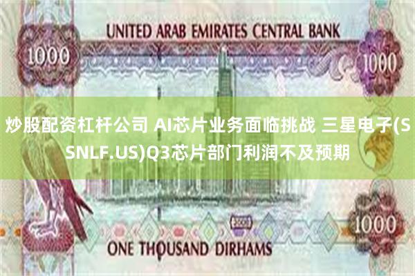 炒股配资杠杆公司 AI芯片业务面临挑战 三星电子(SSNLF.US)Q3芯片部门利润不及预期