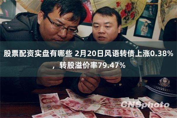 股票配资实盘有哪些 2月20日风语转债上涨0.38%，转股溢价率79.47%