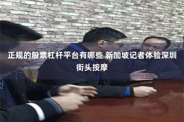 正规的股票杠杆平台有哪些 新加坡记者体验深圳街头按摩