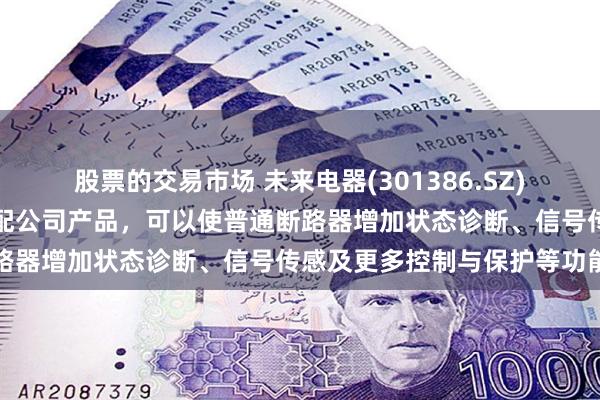 股票的交易市场 未来电器(301386.SZ)：通过在低压断