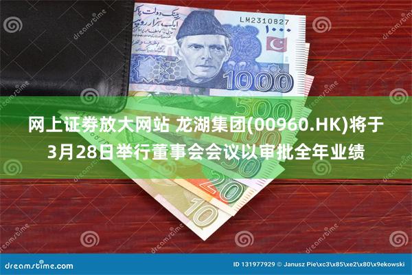 网上证劵放大网站 龙湖集团(00960.HK)将于3月28日