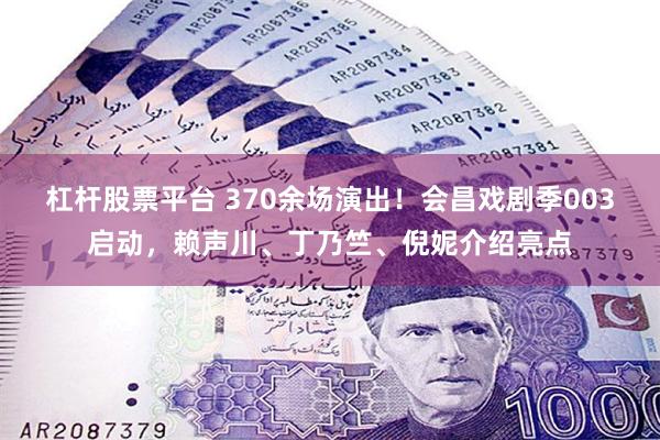 杠杆股票平台 370余场演出！会昌戏剧季003启动，赖声川、