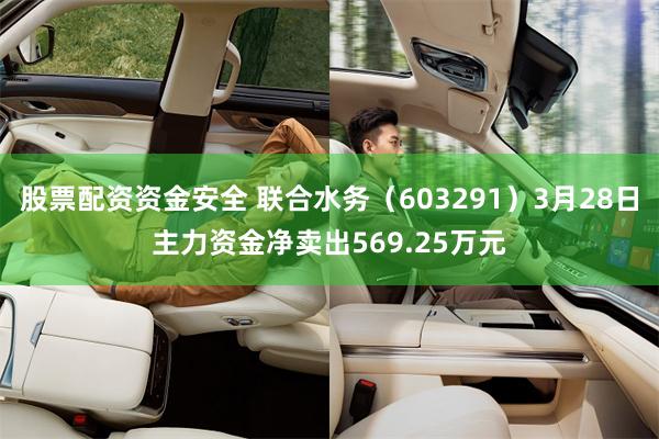 股票配资资金安全 联合水务（603291）3月28日主力资金