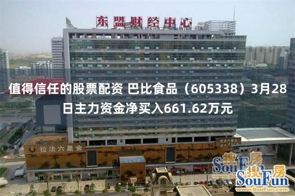 值得信任的股票配资 巴比食品（605338）3月28日主力资