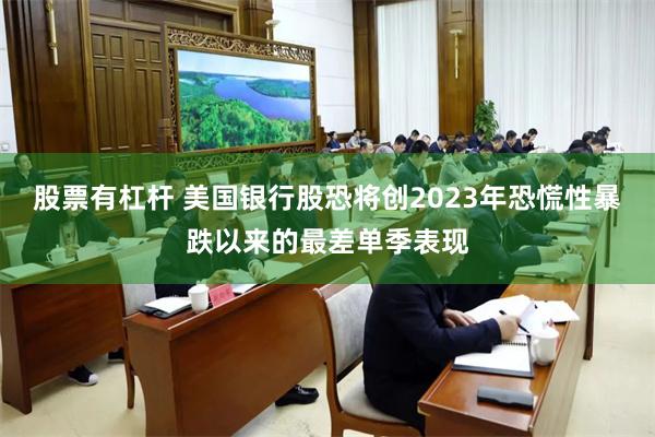 股票有杠杆 美国银行股恐将创2023年恐慌性暴跌以来的最差单