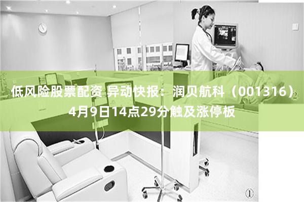 低风险股票配资 异动快报：润贝航科（001316）4月9日1
