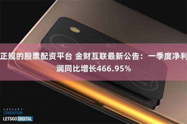 正规的股票配资平台 金财互联最新公告：一季度净利润同比增长4
