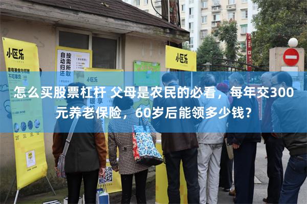 怎么买股票杠杆 父母是农民的必看，每年交300元养老保险，6