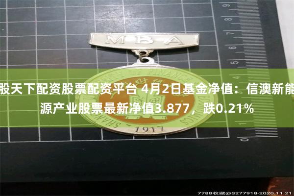 股天下配资股票配资平台 4月2日基金净值：信澳新能源产业股票