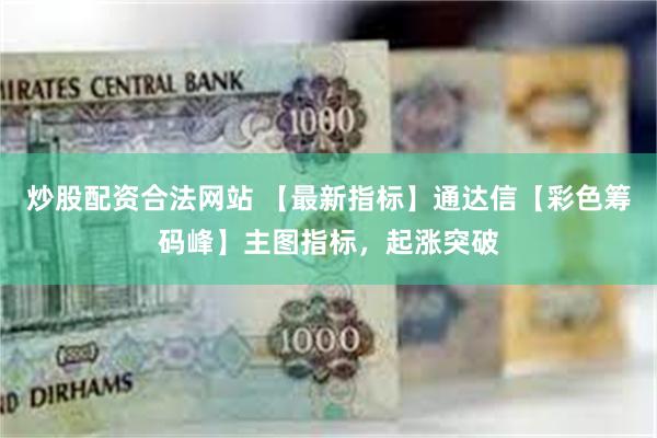 炒股配资合法网站 【最新指标】通达信【彩色筹码峰】主图指标，