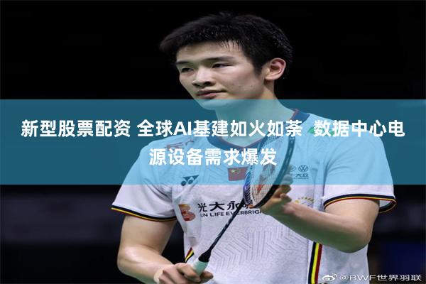 新型股票配资 全球AI基建如火如荼  数据中心电源设备需求爆