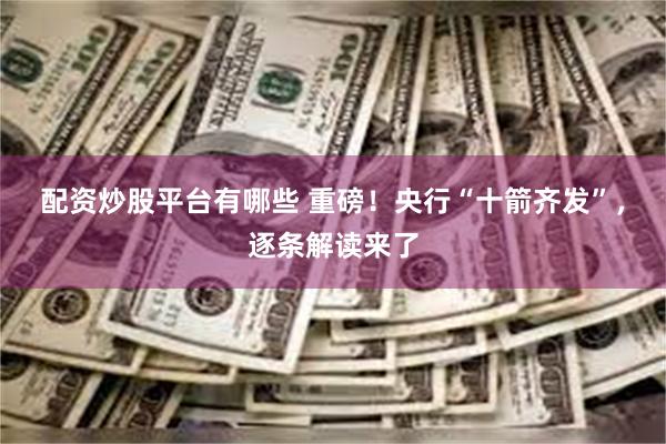 配资炒股平台有哪些 重磅！央行“十箭齐发”，逐条解读来了