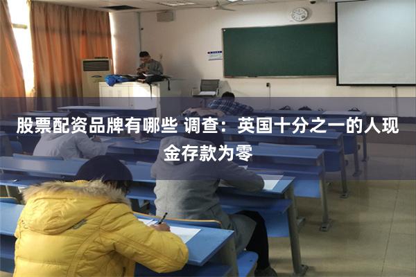 股票配资品牌有哪些 调查：英国十分之一的人现金存款为零