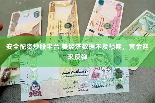 安全配资炒股平台 美经济数据不及预期，黄金迎来反弹