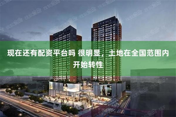 现在还有配资平台吗 很明显，土地在全国范围内开始转性