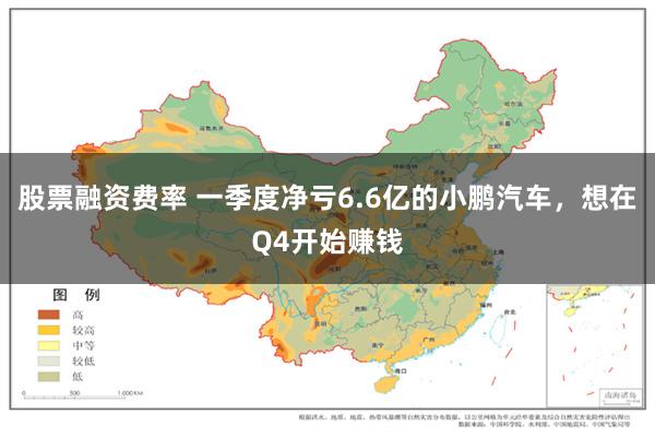 股票融资费率 一季度净亏6.6亿的小鹏汽车，想在Q4开始赚钱