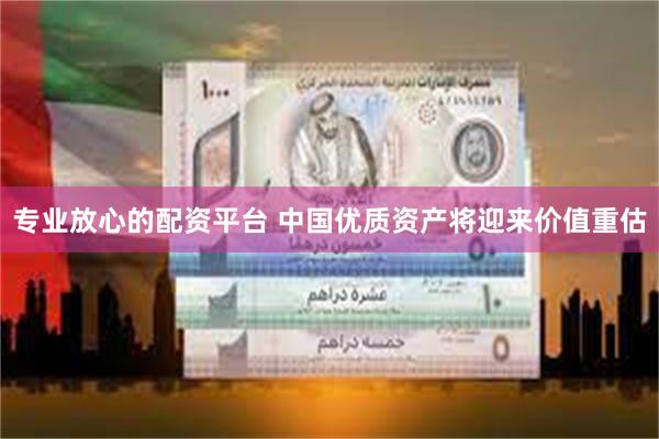 专业放心的配资平台 中国优质资产将迎来价值重估