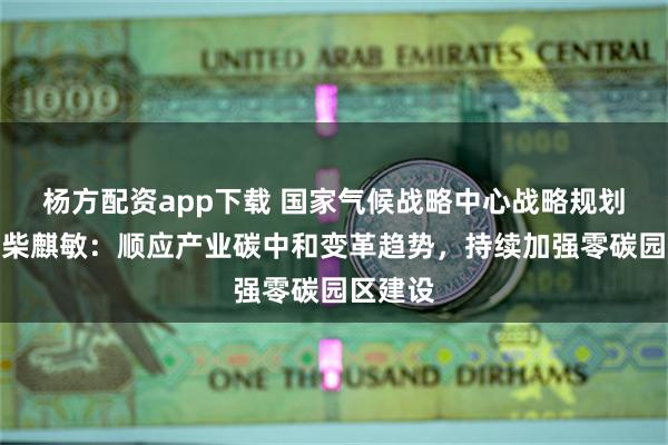 杨方配资app下载 国家气候战略中心战略规划部主任柴麒敏：顺