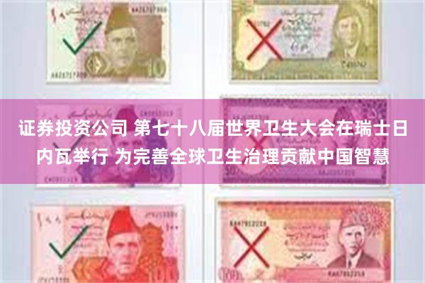 证券投资公司 第七十八届世界卫生大会在瑞士日内瓦举行 为完善