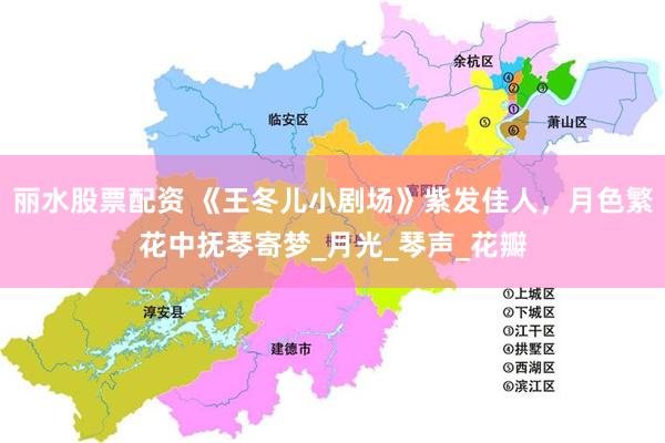 丽水股票配资 《王冬儿小剧场》紫发佳人，月色繁花中抚琴寄梦_