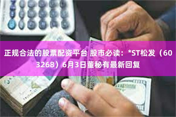 正规合法的股票配资平台 股市必读：*ST松发（603268）