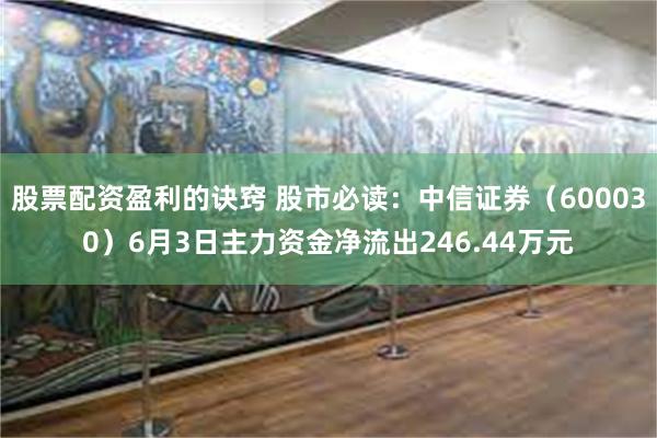 股票配资盈利的诀窍 股市必读：中信证券（600030）6月3