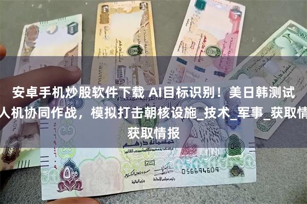 安卓手机炒股软件下载 AI目标识别！美日韩测试无人机协同作战