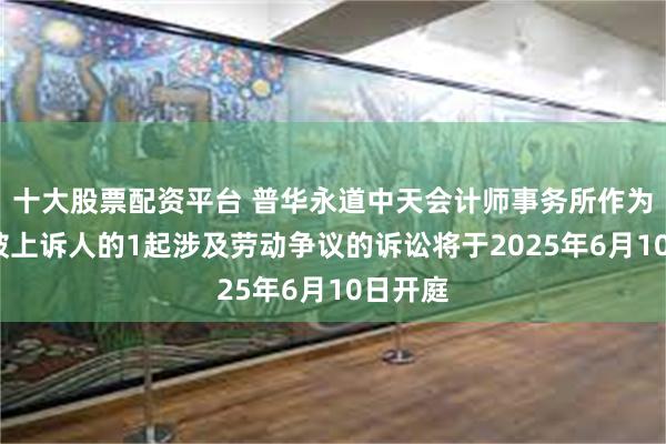 十大股票配资平台 普华永道中天会计师事务所作为被告/被上诉人