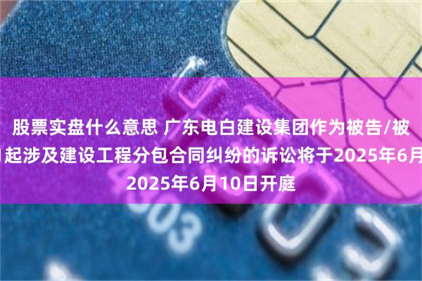股票实盘什么意思 广东电白建设集团作为被告/被上诉人的1起涉