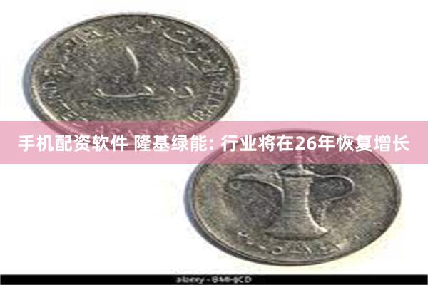 手机配资软件 隆基绿能: 行业将在26年恢复增长