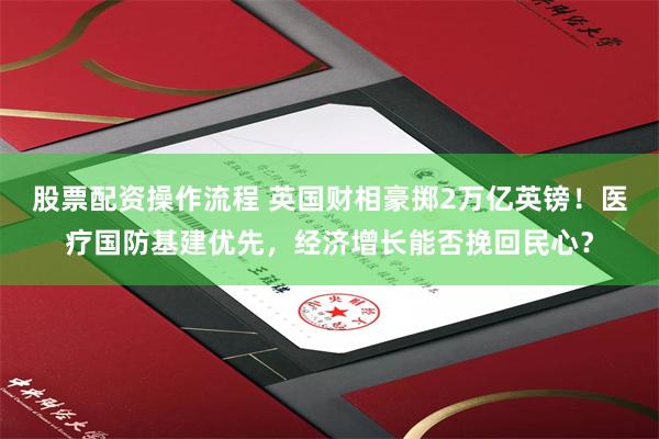 股票配资操作流程 英国财相豪掷2万亿英镑！医疗国防基建优先，