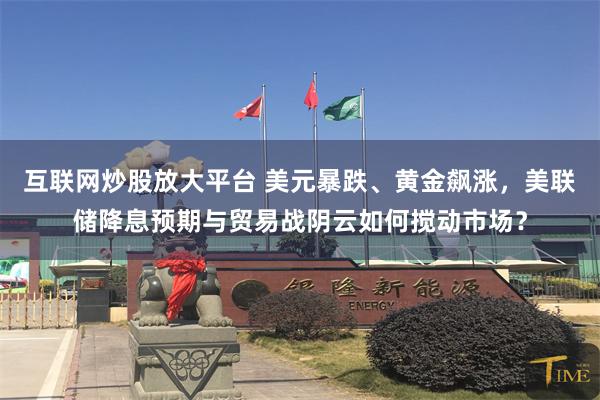 互联网炒股放大平台 美元暴跌、黄金飙涨，美联储降息预期与贸易