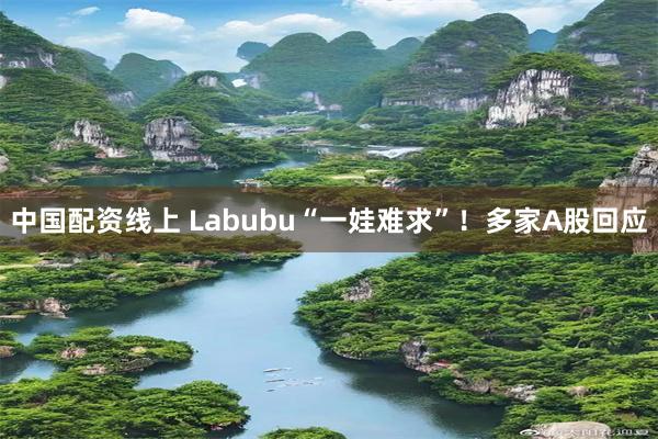 中国配资线上 Labubu“一娃难求”！多家A股回应
