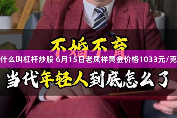 什么叫杠杆炒股 6月15日老凤祥黄金价格1033元/克