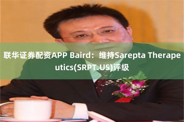 联华证券配资APP Baird：维持Sarepta Ther