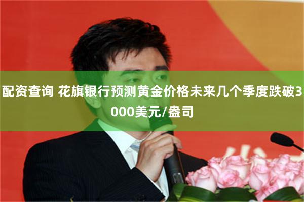 配资查询 花旗银行预测黄金价格未来几个季度跌破3000美元/
