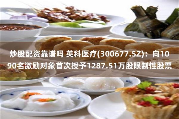 炒股配资靠谱吗 英科医疗(300677.SZ)：向1090名
