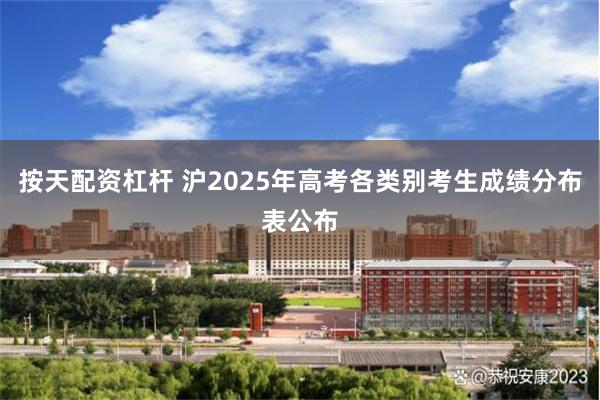 按天配资杠杆 沪2025年高考各类别考生成绩分布表公布