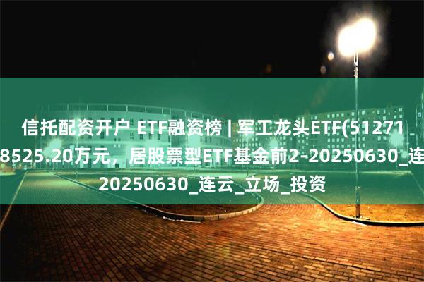信托配资开户 ETF融资榜 | 军工龙头ETF(512710