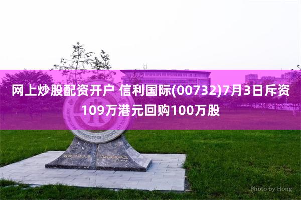 网上炒股配资开户 信利国际(00732)7月3日斥资109万