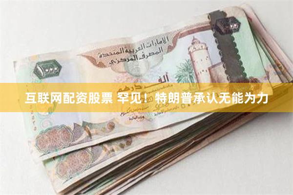 互联网配资股票 罕见！特朗普承认无能为力