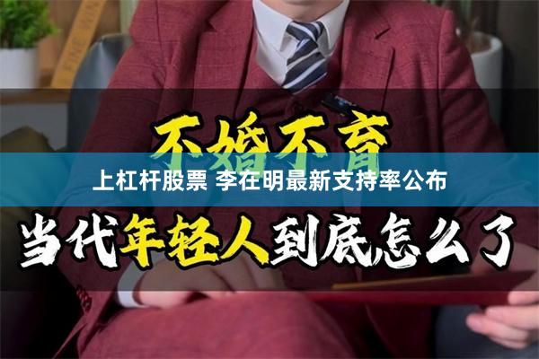 上杠杆股票 李在明最新支持率公布