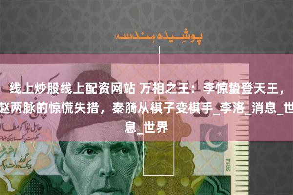 线上炒股线上配资网站 万相之王：李惊蛰登天王，秦赵两脉的惊慌
