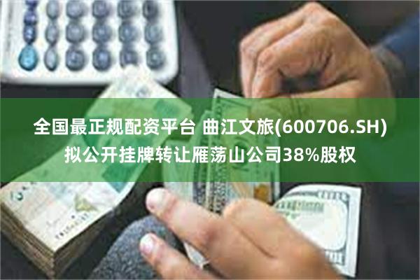 全国最正规配资平台 曲江文旅(600706.SH)拟公开挂牌