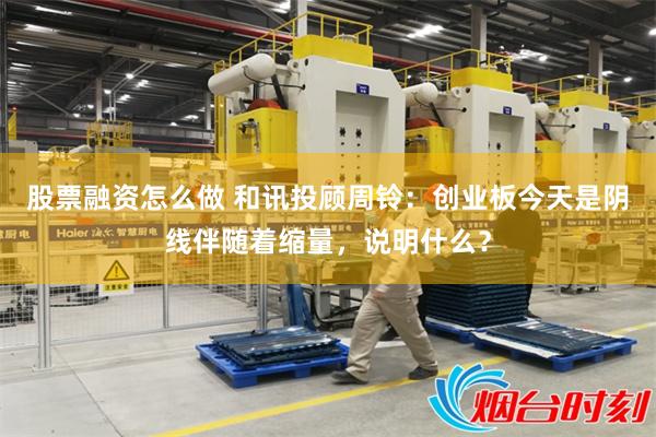 股票融资怎么做 和讯投顾周铃：创业板今天是阴线伴随着缩量，说
