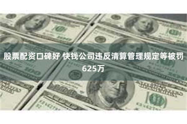 股票配资口碑好 快钱公司违反清算管理规定等被罚625万