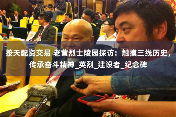 按天配资交易 老营烈士陵园探访：触摸三线历史，传承奋斗精神_