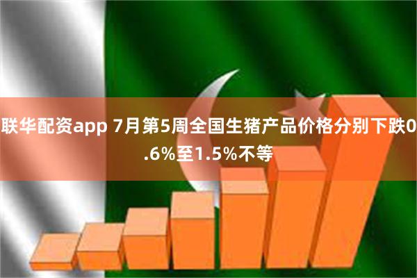 联华配资app 7月第5周全国生猪产品价格分别下跌0.6%至